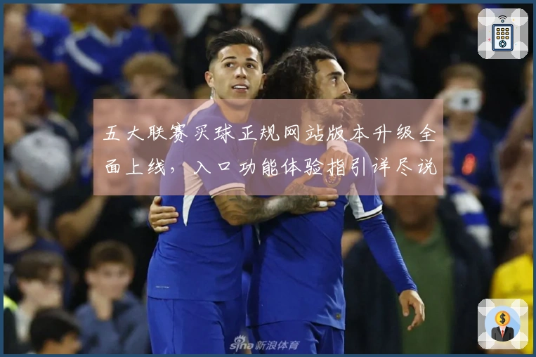 五大联赛买球正规网站版本升级全面上线，入口功能体验指引详尽说明