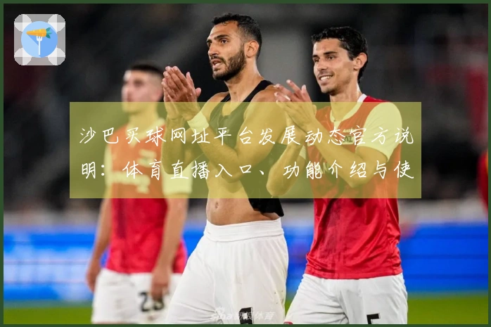 沙巴买球网址平台发展动态官方说明：体育直播入口、功能介绍与使用体验指南