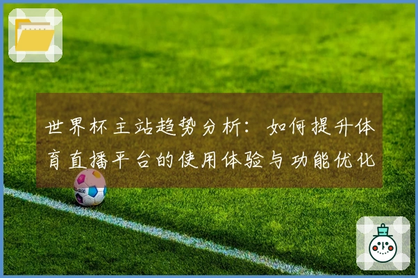 世界杯主站趋势分析：如何提升体育直播平台的使用体验与功能优化