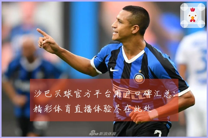 沙巴买球官方平台用户口碑汇总：精彩体育直播体验尽在此处