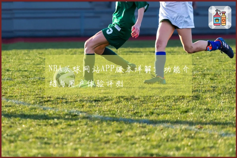NBA买球网站APP版本详解：功能介绍与用户体验评测