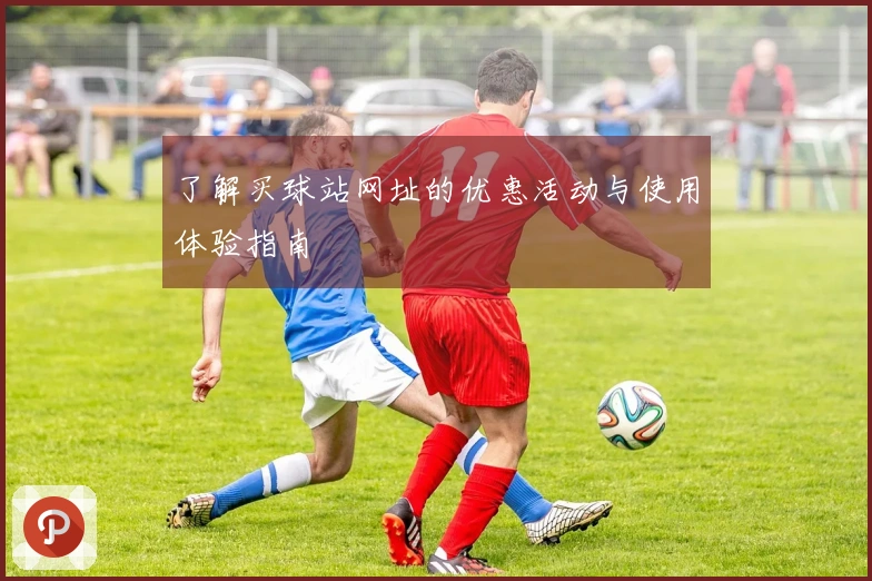 了解买球站网址的优惠活动与使用体验指南
