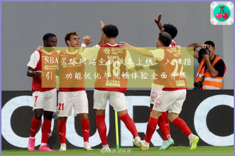 NBA买球网站全新版本上线：入口指引、功能优化与流畅体验全面升级