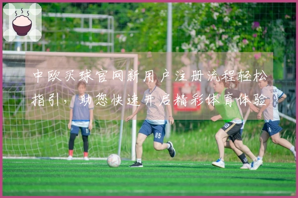 中欧买球官网新用户注册流程轻松指引，助您快速开启精彩体育体验