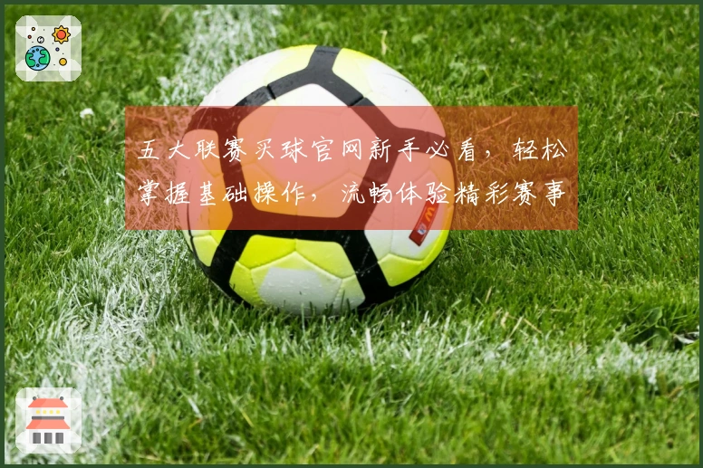 五大联赛买球官网新手必看，轻松掌握基础操作，流畅体验精彩赛事