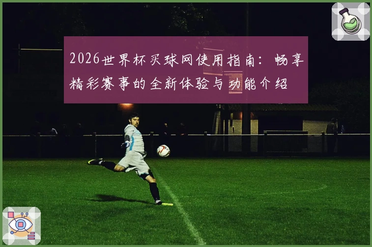 2026世界杯买球网使用指南：畅享精彩赛事的全新体验与功能介绍