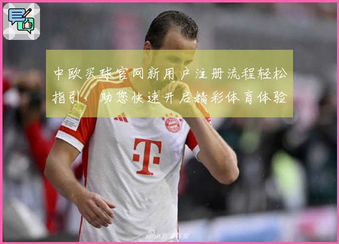 中欧买球官网新用户注册流程轻松指引，助您快速开启精彩体育体验